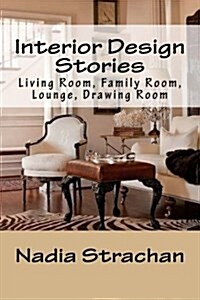 Interior Design Stories: Living Room, Family Room, Lounge, Drawing Room (Paperback)