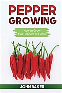 Pepper Growing: How to Grow Hot Peppers at Home (Paperback)