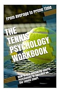 The Tennis Psychology Workbook: How to Use Advanced Sports Psychology to Succeed on the Tennis Court (Paperback)