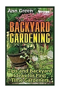 Backyard Gardening: Tips and Backyard Ideas for First Time Gardeners: (Vegetable Gardening, Gardening for Beginners) (Paperback)