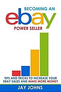 Becoming an Ebay Power Seller: Tips and Tricks to Increase Your Ebay Sales and Make More Money (Paperback)