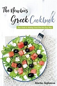 The Newbies Greek Cookbook: Your Guide to Making Greek Food the Easy Way (Paperback)