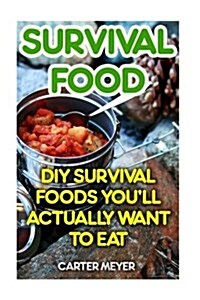 Survival Food: DIY Survival Foods Youll Actually Want to Eat (Paperback)