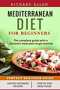 Mediterranean Diet for Beginners: The Complete Guide and a Fantastic Meal Plan to Get Started (Paperback)