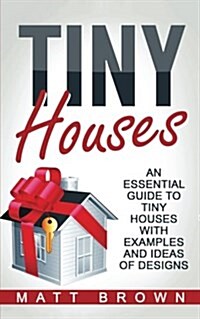 Tiny Houses: An Essential Guide to Tiny Houses with Examples and Ideas of Design (Paperback)