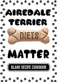 Airedale Terrier Diets Matter: Dog Food & Treats Blank Recipe Journal (Paperback)