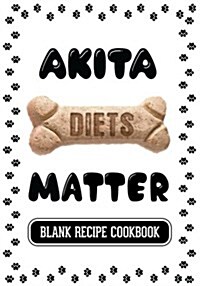 Akita Diets Matter: Dog Food & Treats Blank Recipe Journal (Paperback)