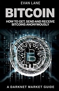 Bitcoin: How to Get, Send and Receive Bitcoins Anonymously (Paperback)