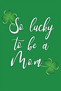 So Lucky to Be a Mom: Saint Patricks Day Journal (Paperback)