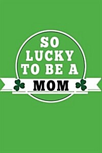 So Lucky to Be a Mom: Saint Patricks Day Journal (Paperback)