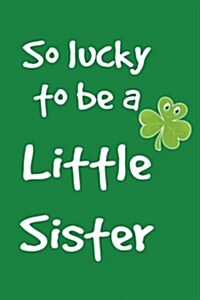 So Lucky to Be a Little Sister: St. Patricks Day Journal (Paperback)