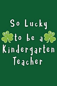 So Lucky to Be a Kindergarten Teacher: St. Patricks Day Journal (Paperback)