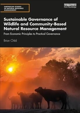 Sustainable Governance of Wildlife and Community-Based Natural Resource Management : From Economic Principles to Practical Governance (Paperback)