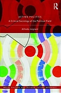 Acting Politics : A Critical Sociology of the Political Field (Hardcover)