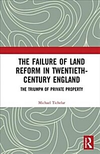 The Failure of Land Reform in Twentieth-Century England : The Triumph of Private Property (Hardcover)
