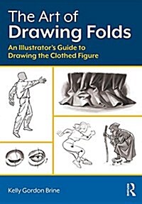 The Art of Drawing Folds : An Illustrator’s Guide to Drawing the Clothed Figure (Paperback)