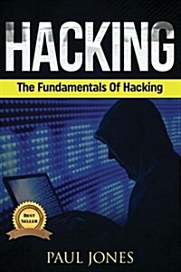 Hacking: The Fundamentals of Hacking: A Complete Beginners Guide to Hacking Mastery. (Paperback)