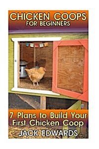 Chicken Coops for Beginners: 7 Plans to Build Your First Chicken COOP: (How to Build a Chicken COOP, DIY Chicken Coops) (Paperback)
