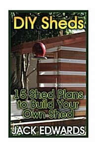 DIY Sheds: 15 Shed Plans to Build Your Own Shed: (How to Build a Shed, DIY Shed Plans) (Paperback)