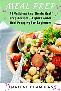 Meal Prep: 100 Delicious and Simple Meal Prep Recipes - A Quick Guide Meal Prepping for Beginners (Paperback)