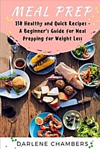 Meal Prep: 150 Healthy and Quick Recipes - A Beginners Guide for Meal Prepping for Weight Loss (Paperback)