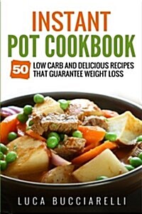 Instant Pot Cookbook: 50 Low Carb and Delicious Recipes That Guarantee Weight Loss (Paperback)