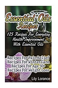 Essential Oils Recipes: 125 Recipes for Everyday Health Improvement with Essential Oils (Paperback)