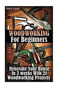 Woodworking for Beginners: Renovate Your House in 3 Weeks with 21 Woodworking Projects: (Household Hacks, DIY Projects, DIY Crafts, Wood Pallet P (Paperback)