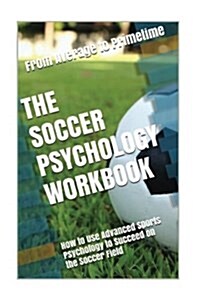 The Soccer Psychology Workbook: How to Use Advanced Sports Psychology to Succeed on the Soccer Field (Paperback)