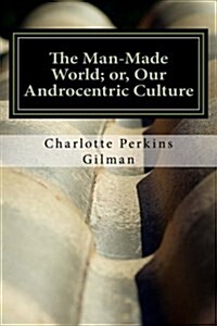 The Man-Made World; Or, Our Androcentric Culture (Paperback)