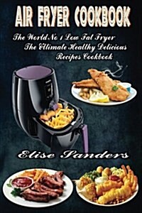 Air Fryer Cookbook: The Worlds No. 1 Low Fat Fryer, the Ultimate Healthy Delicious Recipes Cookbook (Paperback)