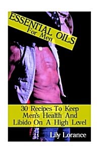 Essential Oils for Men: 30 Recipes to Keep Mens Health and Libido on a High Level (Paperback)