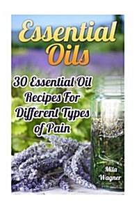 Essential Oils: 30 Essential Oil Recipes for Different Types of Pain (Paperback)