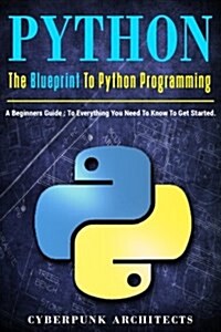 Python: The Blueprint to Python Programming: A Beginners Guide: Everything You Need to Know to Get Started (Paperback)