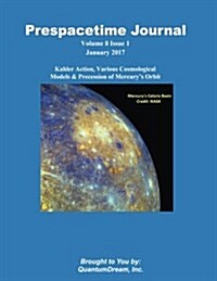 Prespacetime Journal Volume 8 Issue 1: Kahler Action, Various Cosmological Models & Precession of Mercurys Orbit (Paperback)