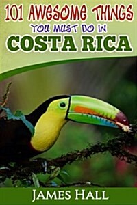 Costa Rica: 101 Awesome Things You Must Do in Costa Rica: Costa Rica Travel Guide to the Land of Pure Life - The Happiest Country (Paperback)