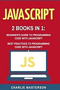 JavaScript: 2 Books in 1: Beginners Guide + Best Practices to Programming Code with JavaScript (Paperback)