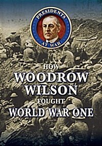 How Woodrow Wilson Fought World War I (Library Binding)