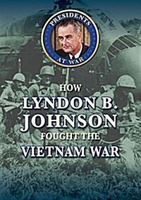 How Lyndon B. Johnson Fought the Vietnam War (Library Binding)