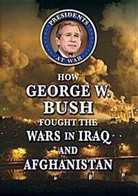 How George W. Bush Fought the Wars in Iraq and Afghanistan (Library Binding)