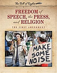 Freedom of Speech, the Press, and Religion: The First Amendment (Library Binding)