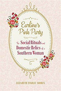 Earlines Pink Party: The Social Rituals and Domestic Relics of a Southern Woman (Hardcover)