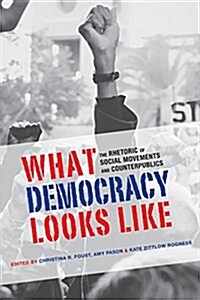 What Democracy Looks Like: The Rhetoric of Social Movements and Counterpublics (Paperback)