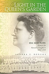 Light in the Queens Garden: Ida May Pope, Pioneer for Hawaiis Daughters, 1862-1914 (Hardcover)