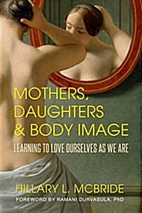 Mothers, Daughters, and Body Image: Learning to Love Ourselves as We Are (Paperback)