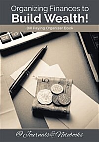 Organizing Finances to Build Wealth! Bill Paying Organizer Book. (Paperback)