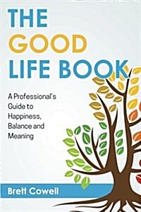 The Good Life Book: A Professionals Guide to Happiness, Balance and Meaning (Paperback)