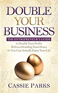Double Your Business: The Entrepreneurs Guide to Double Your Profits Without Doubling Your Hours So You Can Actually Enjoy Your Life (Paperback)