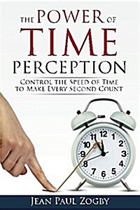 The Power of Time Perception: Control the Speed of Time to Make Every Second Count (Paperback)