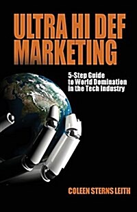 Ultra Hi Def Marketing: The 5-Step Guide to Total World Domination in the Tech Industry (Paperback)